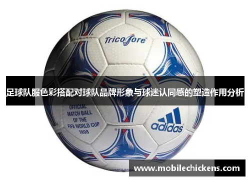 足球队服色彩搭配对球队品牌形象与球迷认同感的塑造作用分析
