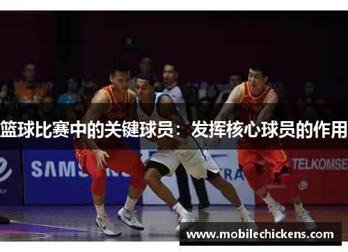 篮球比赛中的关键球员：发挥核心球员的作用